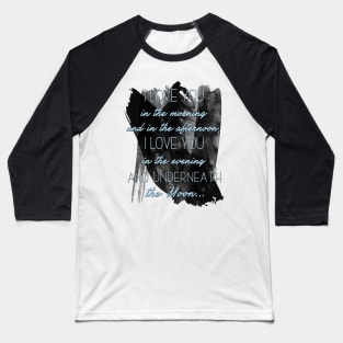 I love you  in the morning  and in the afternoon,  I love you  in the evening  and underneath  the Moon... Baseball T-Shirt